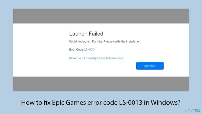 Epic Games Launcher Launch Failed message saying Could not launch Fortnite. Please verify the installation, with Error Code LS-0013 and a Dismiss button