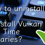 How to uninstall and reinstall vulkan run time libraries