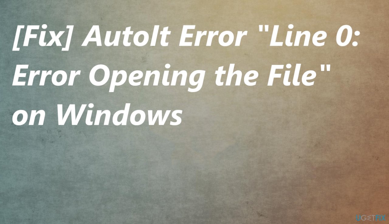 [Fix] AutoIt Error "Line 0: Error Opening the File" on Windows