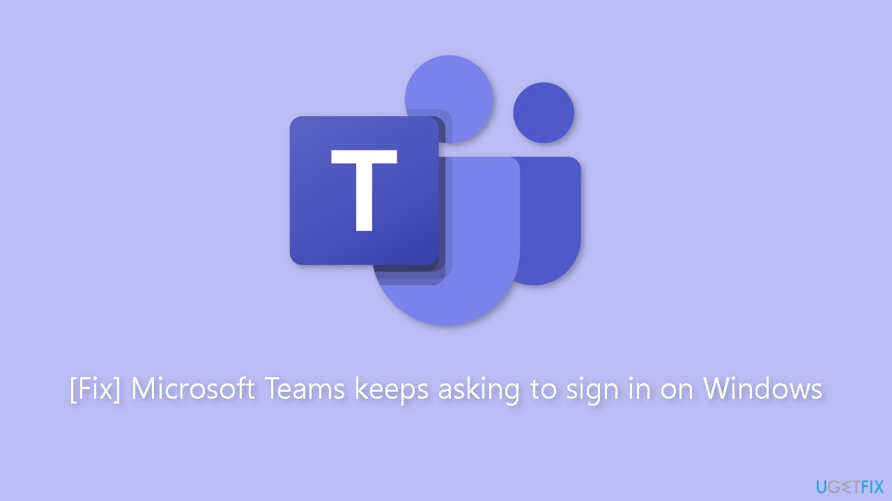 Fix Microsoft Teams keeps asking to sign in on Windows