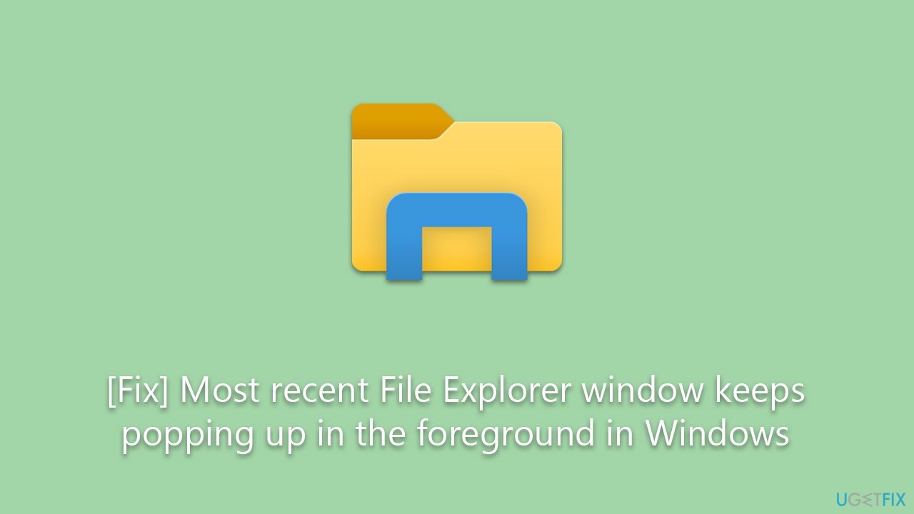 [Fix] Most recent File Explorer window keeps popping up in the foreground in Windows