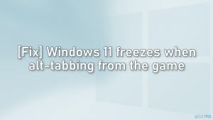[Fix] Windows 11 freezes when alt-tabbing from the game