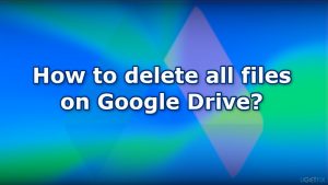 How to delete all files on Google Drive?