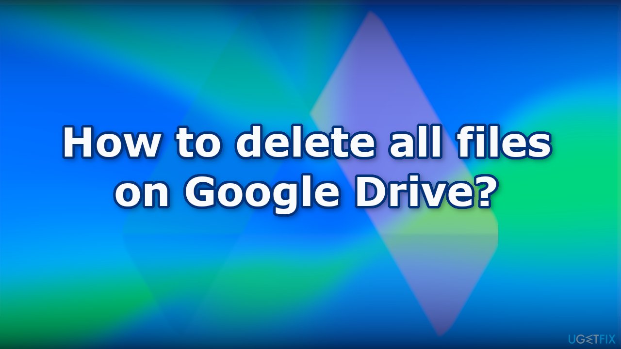 How to delete all files on Google Drive