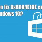 How to fix 0x8004e10e error in windows
