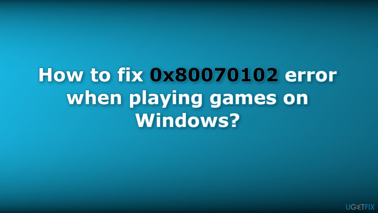 How to fix 0x80070102 error when playing games on Windows