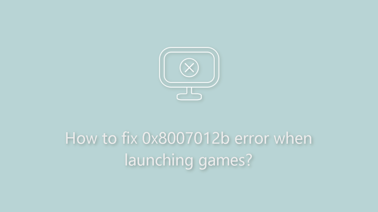 How to fix 0x8007012b error when launching games