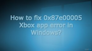 How to fix 0x87e00005 xbox app error in windows