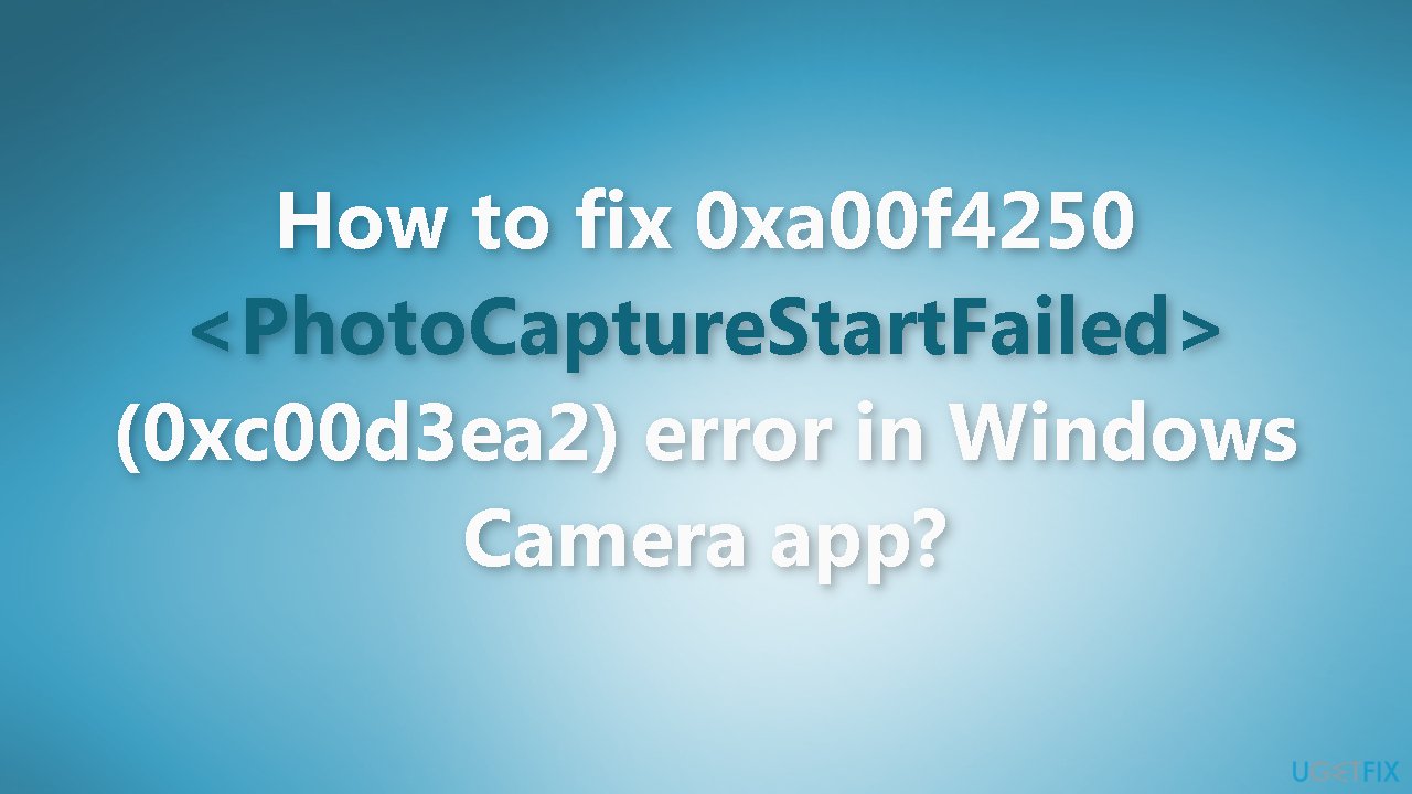 How to fix 0xa00f4250 PhotoCaptureStartFailed 0xc00d3ea2 error in Windows Camera app