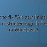 How to fix an administrator has restricted sign in error in windows
