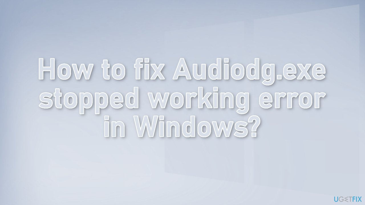 How to fix Audiodg.exe stopped working error in Windows