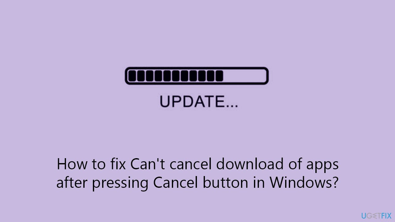 [Fix] Can't cancel download of apps after pressing Cancel button in Windows