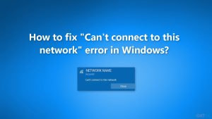 How to fix "Can't connect to this network" error in Windows?