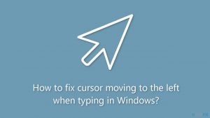 How to fix cursor moving to the left when typing in windows