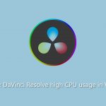 How to fix davinci resolve high cpu usage in windows