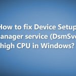 How to fix device setup manager service dsmsvc high cpu in windows