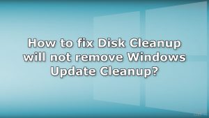 How to fix Disk Cleanup will not remove Windows Update Cleanup?