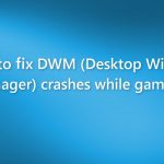 How to fix dwm desktop window manager crashes while gaming