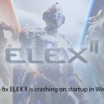 How to fix elex ii is crashing on startup in windows copy