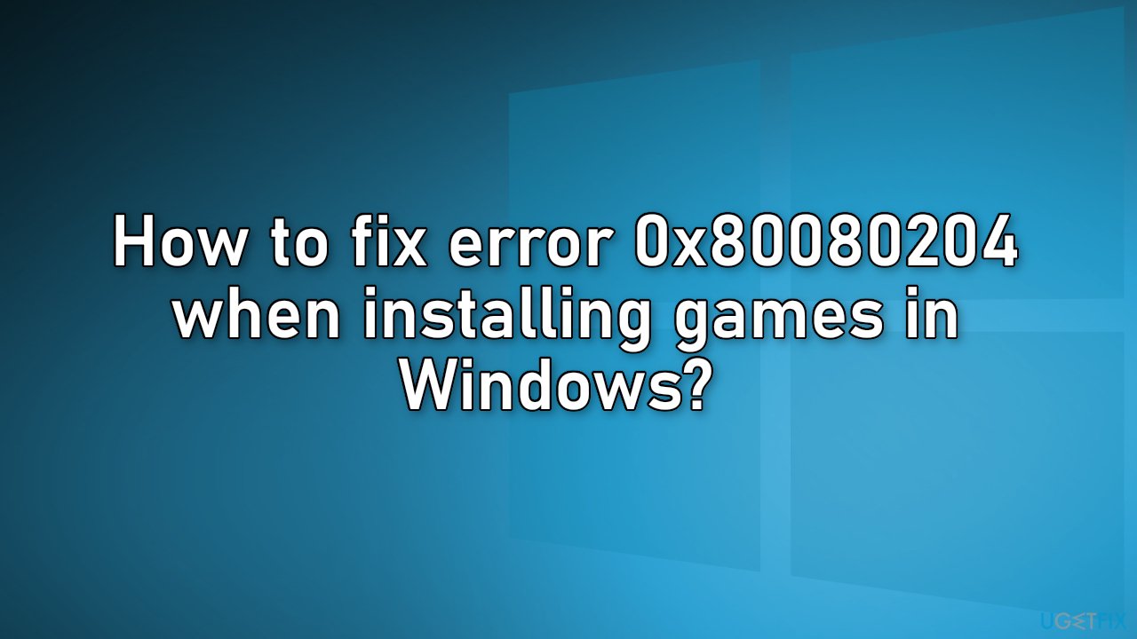 How to fix error 0x80080204 when installing games in Windows