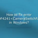 How to fix error 0xa00f4241 cameraswitchfailed in windows