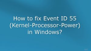 How to fix event id 55 kernel processor power in windows