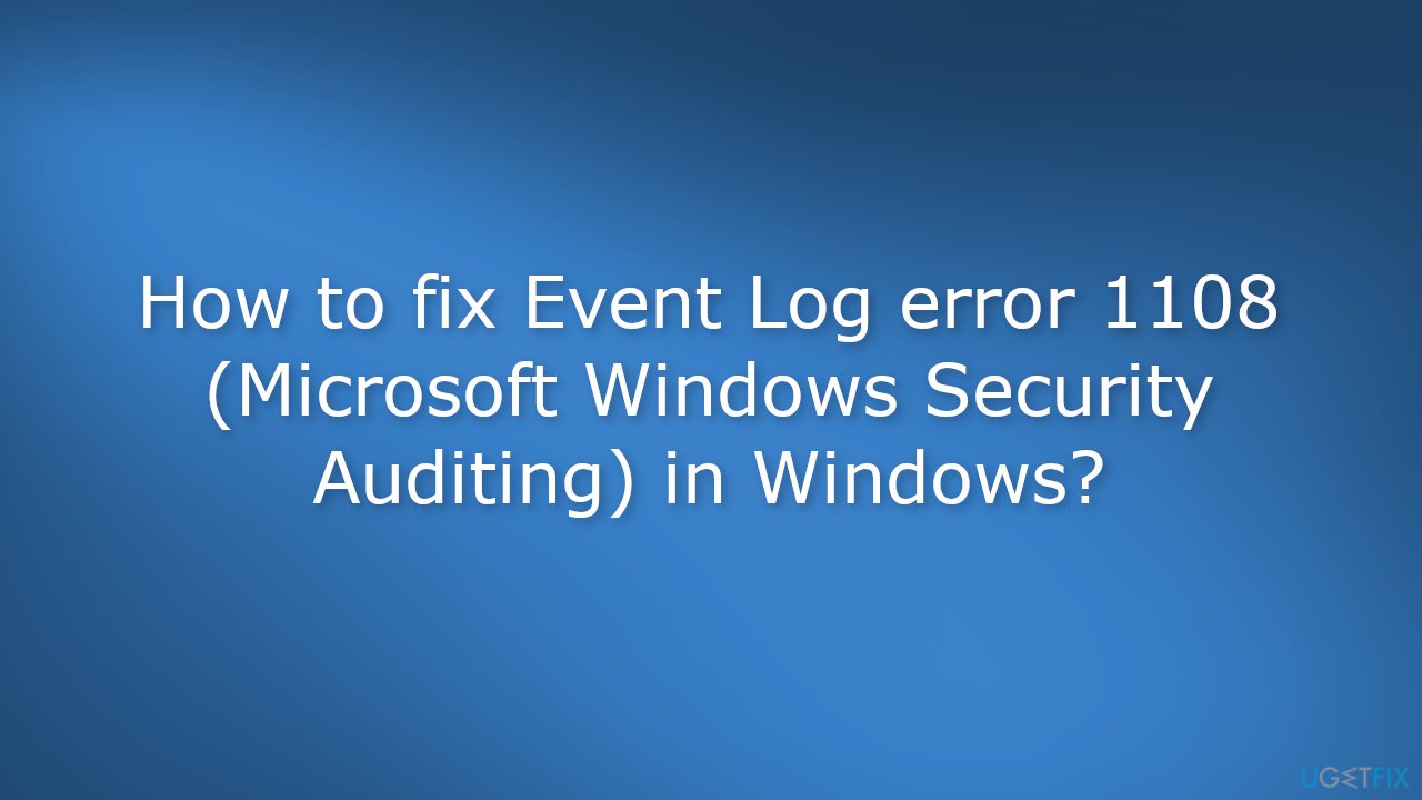 How to fix Event Log error 1108 Microsoft Windows Security Auditing in Windows