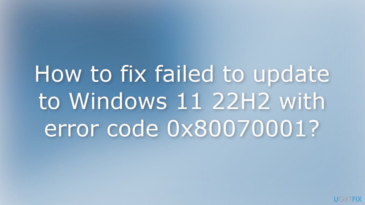 How to fix failed to update to Windows 11 22H2 with error code 0x80070001