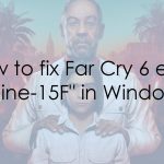 How to fix far cry 6 error maine 15f in windows