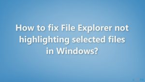 How to fix file explorer not highlighting selected files in windows
