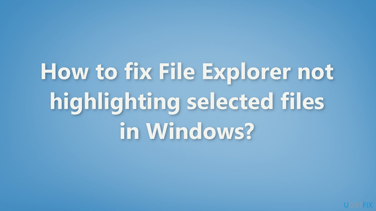 How to fix File Explorer not highlighting selected files in Windows