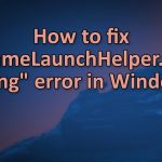 How to fix gamelaunchhelper exe missing error in windows