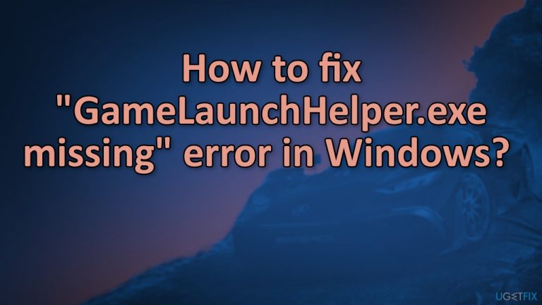 How to fix “GameLaunchHelper.exe missing” error in Windows?