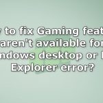 How to fix gaming features arent available for windows desktop or file explorer error