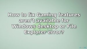 How to fix gaming features arent available for windows desktop or file explorer error