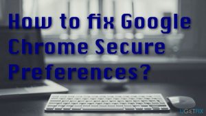 How to fix google chrome secure preferences