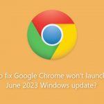 How to fix google chrome wont launch after june 2023 windows update