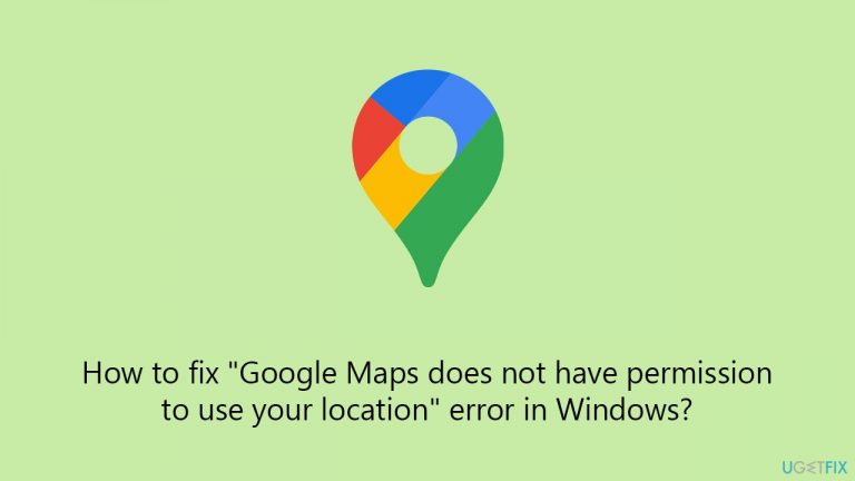 How to fix “Google Maps does not have permission to use your location” error in Windows?