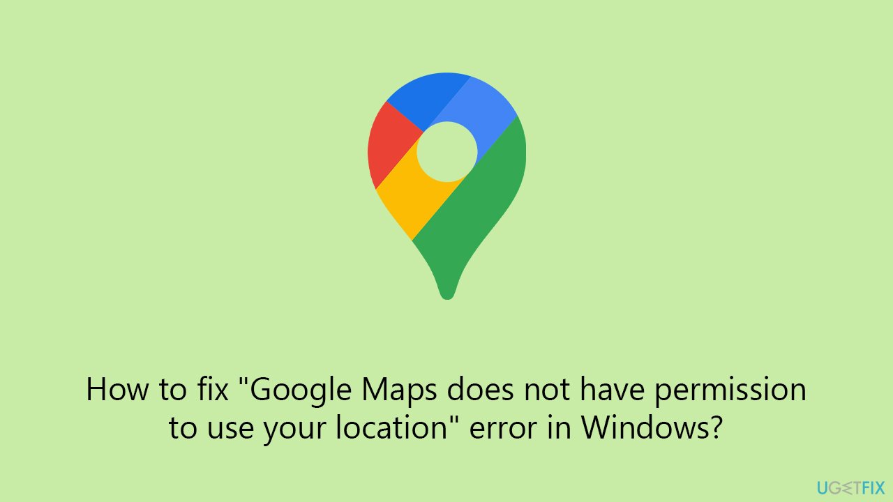 How to fix "Google Maps does not have permission to use your location" error in Windows?