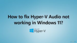 How to fix hyper v audio not working in windows