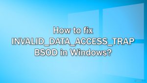 How to fix invalid data access trap bsod in windows