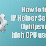 How to fix ip helper service iphlpsvc high cpu usage on windows