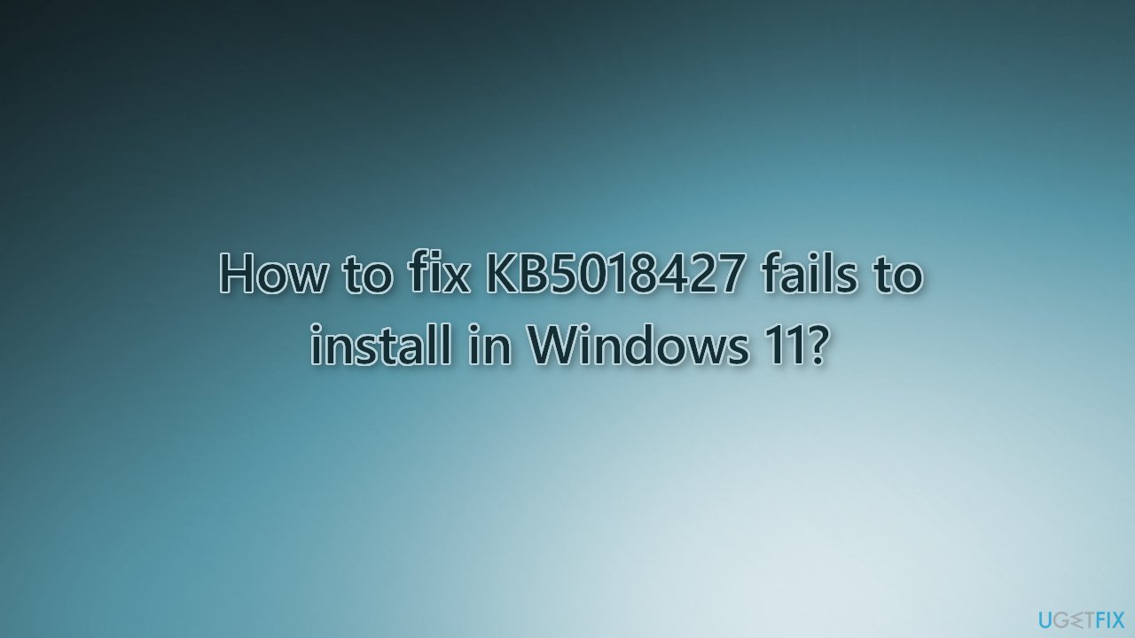 How to fix KB5018427 fails to install in Windows 11