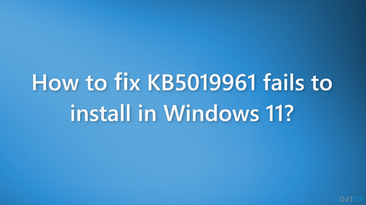 How to fix KB5019961 fails to install in Windows 11