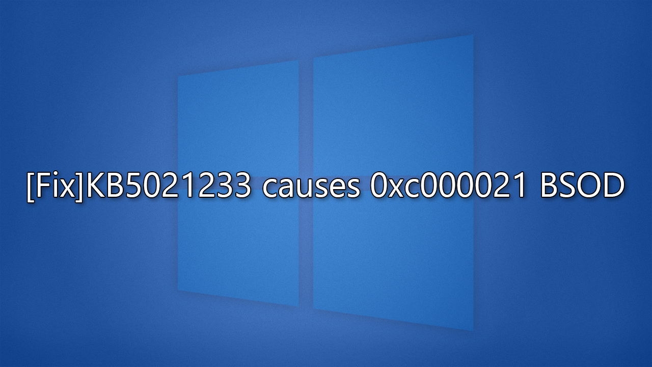 How to fix KB5021233 causes 0xc000021 BSOD in Windows