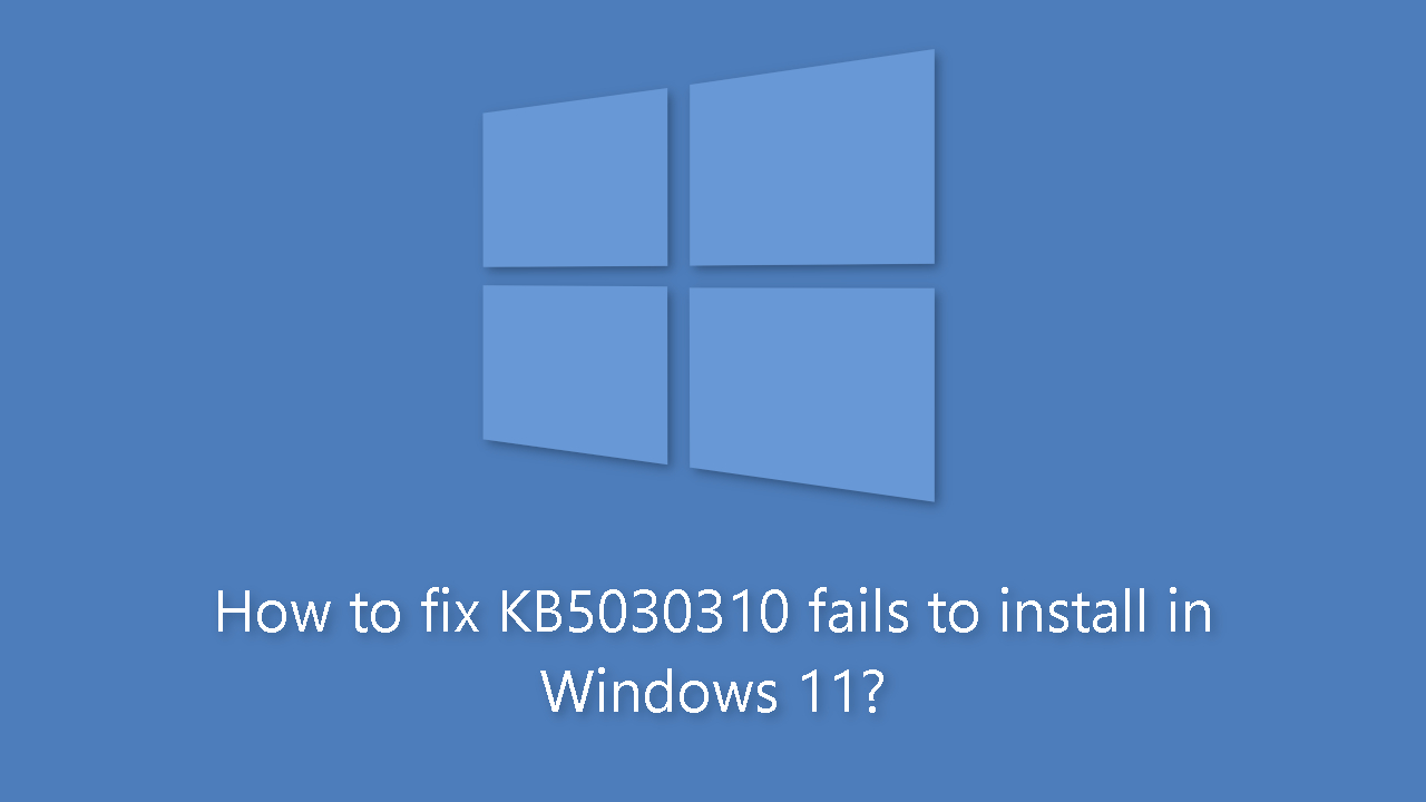 How to fix KB5030310 fails to install in Windows 11?
