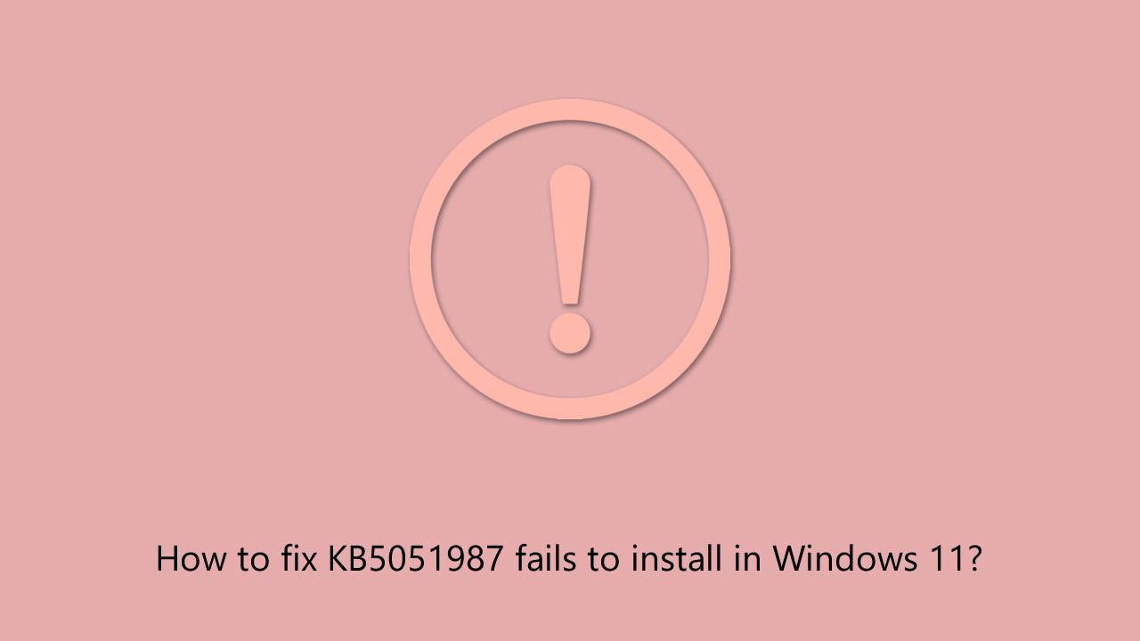 How to fix kb5051987 fails to install in windows How to fix kb5051987 fails to install in windows