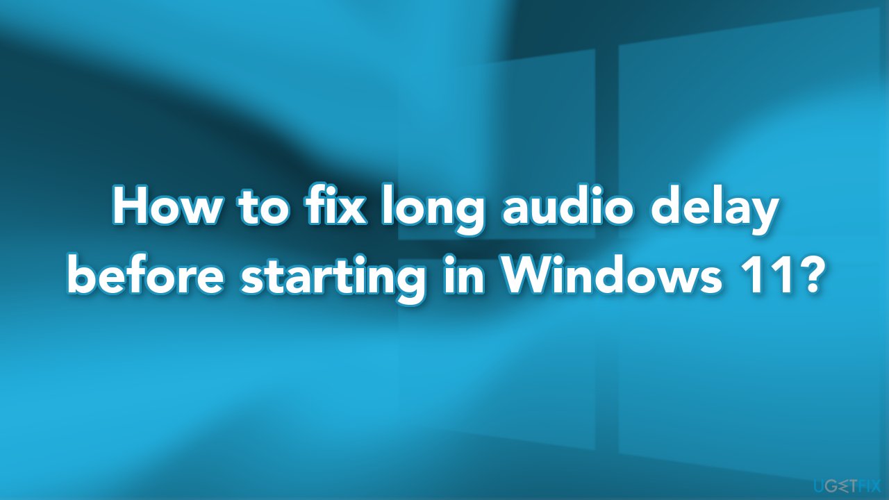 How to fix long audio delay before starting in Windows 11