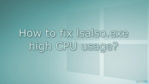 How to fix lsalso exe high cpu usage