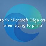 How to fix microsoft edge crashing when trying to print